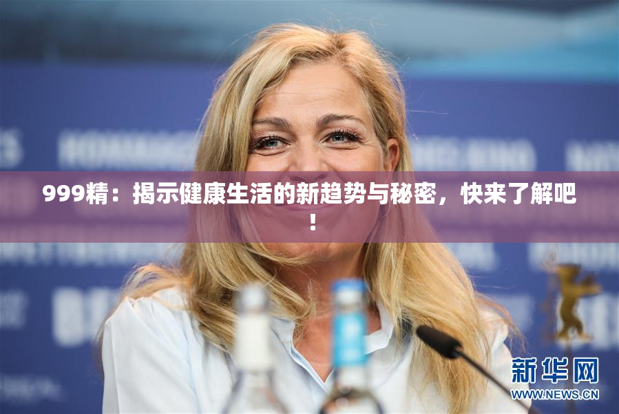 999精：揭示健康生活的新趋势与秘密，快来了解吧！