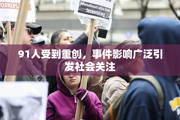 91人受到重创，事件影响广泛引发社会关注