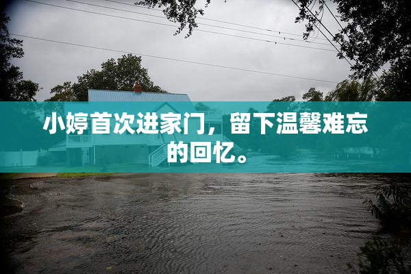 小婷首次进家门，留下温馨难忘的回忆。