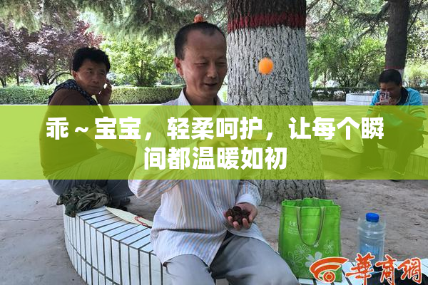 乖～宝宝，轻柔呵护，让每个瞬间都温暖如初