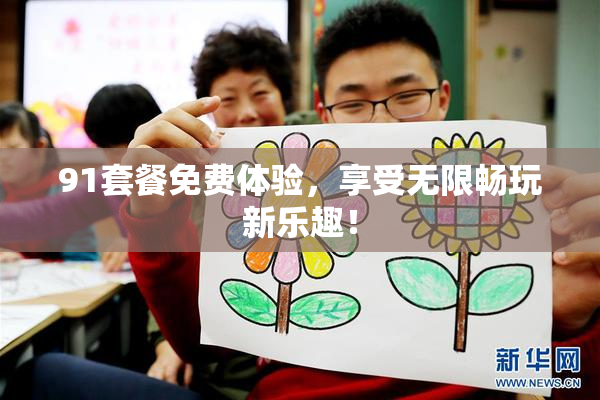 91套餐免费体验，享受无限畅玩新乐趣！