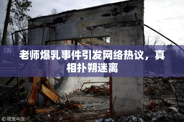 老师爆乳事件引发网络热议，真相扑朔迷离