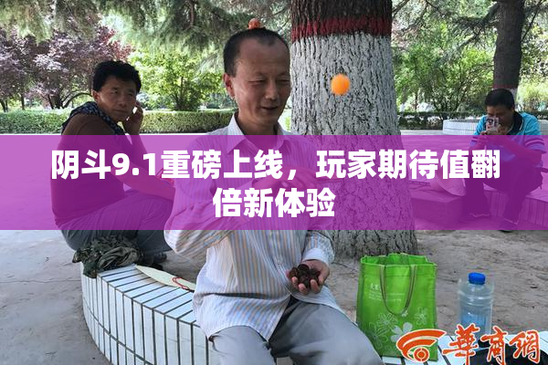 阴斗9.1重磅上线，玩家期待值翻倍新体验