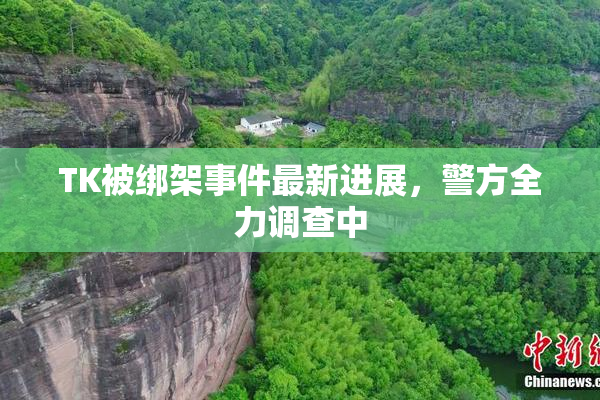 TK被绑架事件最新进展，警方全力调查中