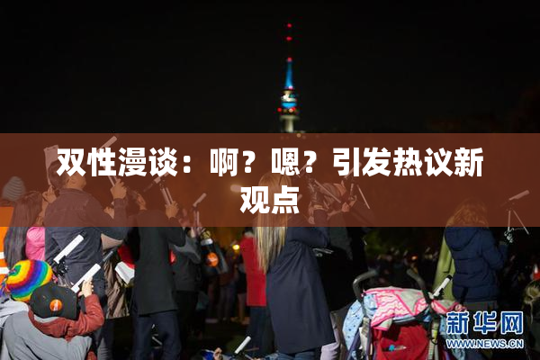 双性漫谈：啊？嗯？引发热议新观点