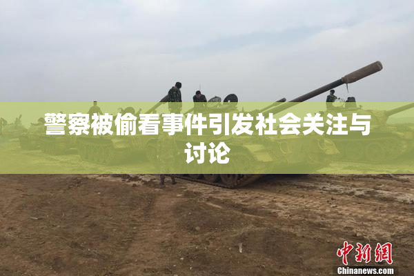警察被偷看事件引发社会关注与讨论