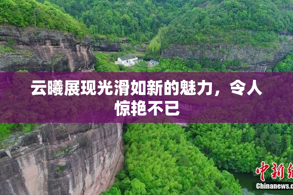 云曦展现光滑如新的魅力，令人惊艳不已