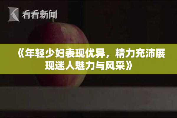 《年轻少妇表现优异，精力充沛展现迷人魅力与风采》