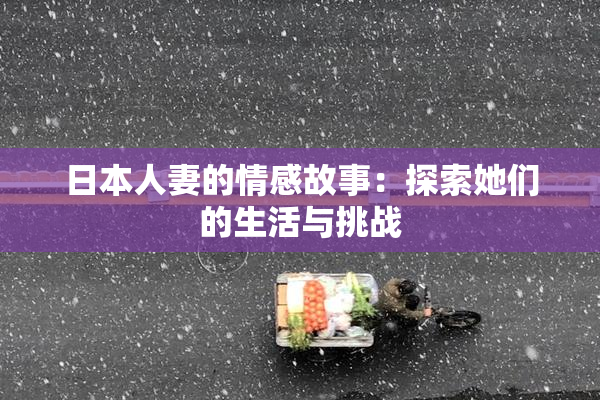 日本人妻的情感故事：探索她们的生活与挑战