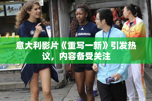 意大利影片《重写一新》引发热议，内容备受关注