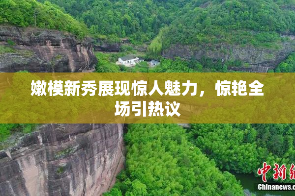嫩模新秀展现惊人魅力，惊艳全场引热议
