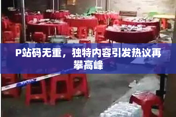 P站码无重，独特内容引发热议再攀高峰