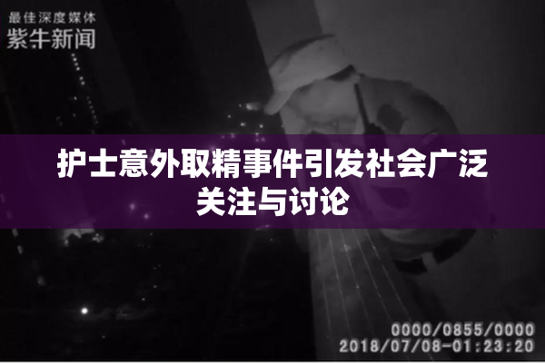 护士意外取精事件引发社会广泛关注与讨论