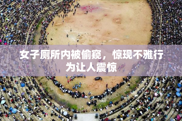 女子厕所内被偷窥，惊现不雅行为让人震惊