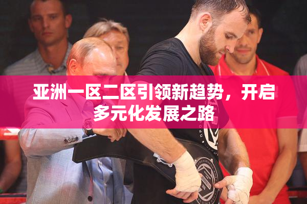 亚洲一区二区引领新趋势，开启多元化发展之路