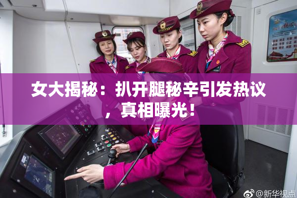 女大揭秘：扒开腿秘辛引发热议，真相曝光！