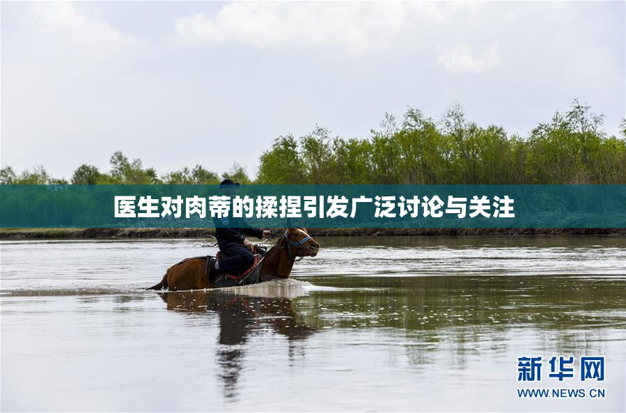医生对肉蒂的揉捏引发广泛讨论与关注