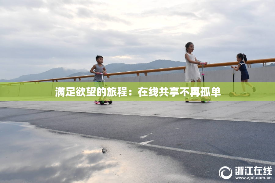 满足欲望的旅程：在线共享不再孤单