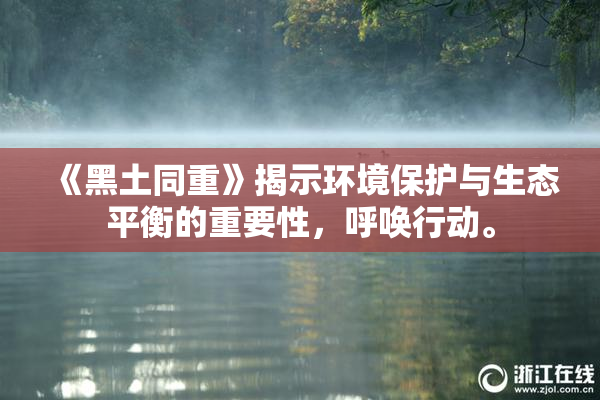 《黑土同重》揭示环境保护与生态平衡的重要性，呼唤行动。