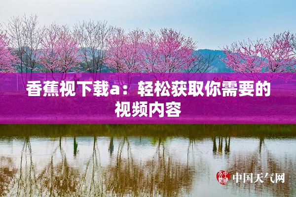 香蕉视下载a：轻松获取你需要的视频内容
