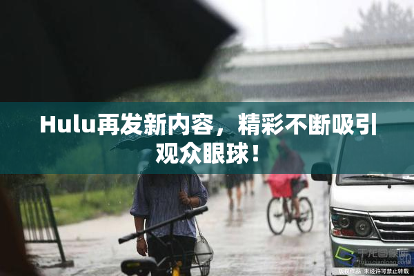 Hulu再发新内容，精彩不断吸引观众眼球！