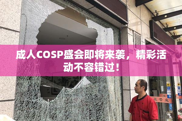 成人COSP盛会即将来袭，精彩活动不容错过！