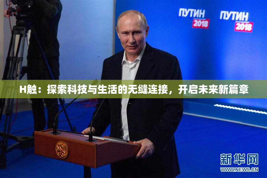 H触：探索科技与生活的无缝连接，开启未来新篇章
