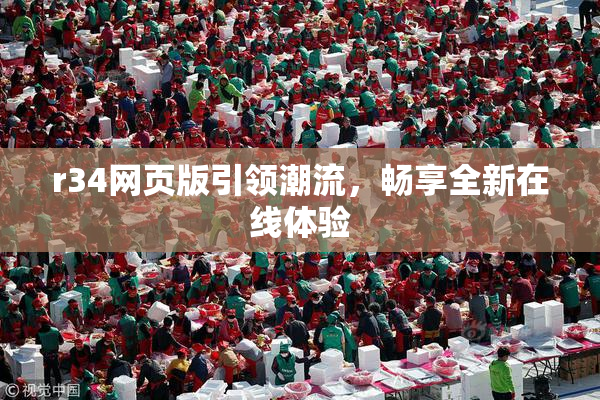 r34网页版引领潮流，畅享全新在线体验