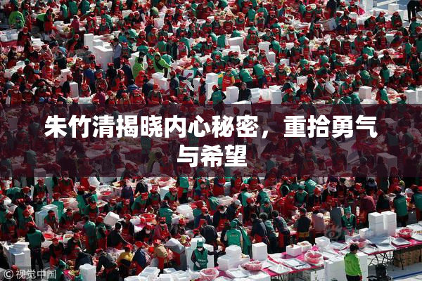 朱竹清揭晓内心秘密，重拾勇气与希望