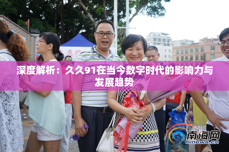 深度解析：久久91在当今数字时代的影响力与发展趋势