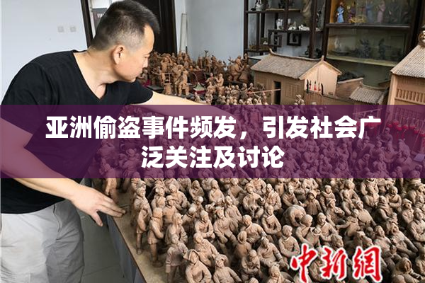 亚洲偷盗事件频发，引发社会广泛关注及讨论