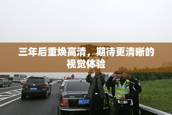 三年后重焕高清，期待更清晰的视觉体验