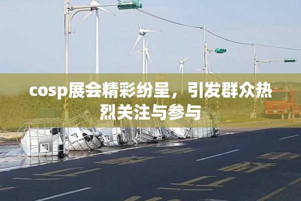 cosp展会精彩纷呈，引发群众热烈关注与参与