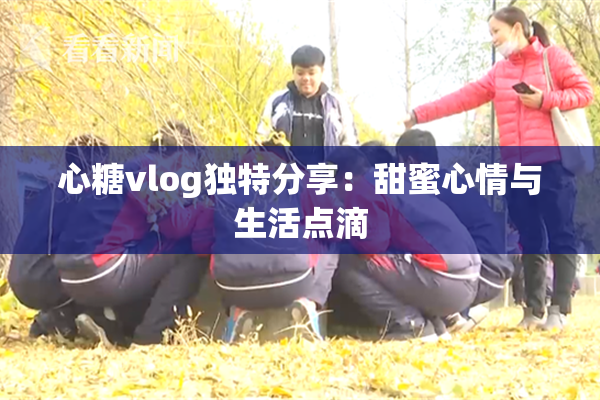 心糖vlog独特分享：甜蜜心情与生活点滴