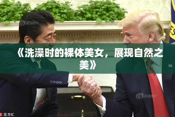 《洗澡时的裸体美女，展现自然之美》