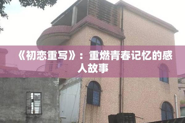 《初恋重写》：重燃青春记忆的感人故事