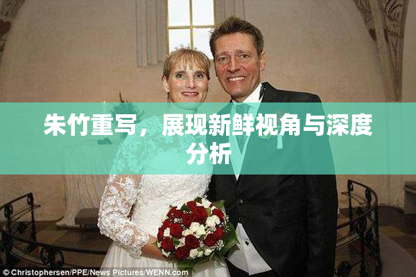 朱竹重写，展现新鲜视角与深度分析