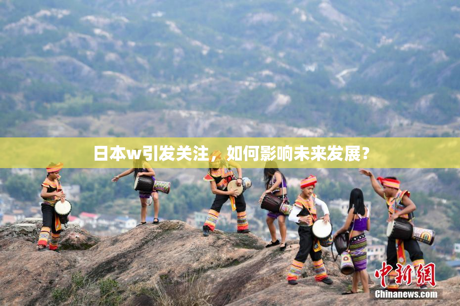 日本w引发关注，如何影响未来发展？