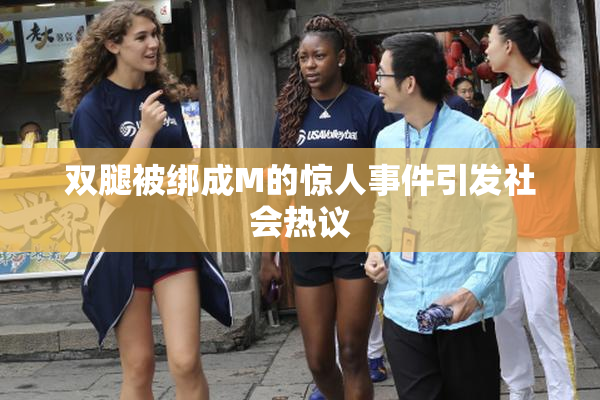 双腿被绑成M的惊人事件引发社会热议