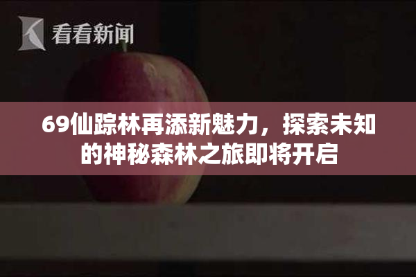 69仙踪林再添新魅力，探索未知的神秘森林之旅即将开启