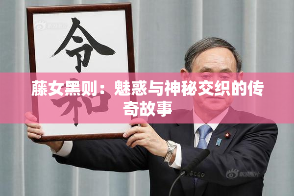 藤女黑则：魅惑与神秘交织的传奇故事
