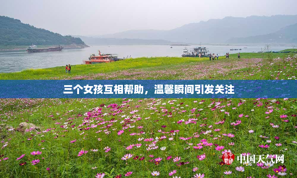 三个女孩互相帮助，温馨瞬间引发关注