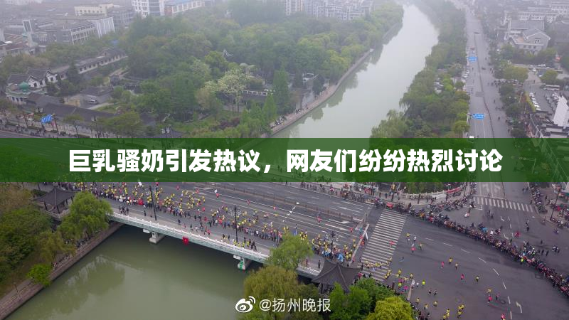 巨乳骚奶引发热议，网友们纷纷热烈讨论