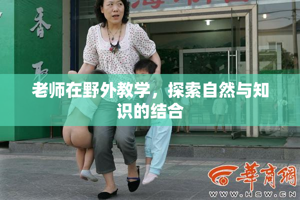 老师在野外教学，探索自然与知识的结合