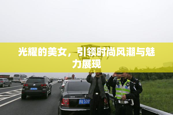 光耀的美女，引领时尚风潮与魅力展现