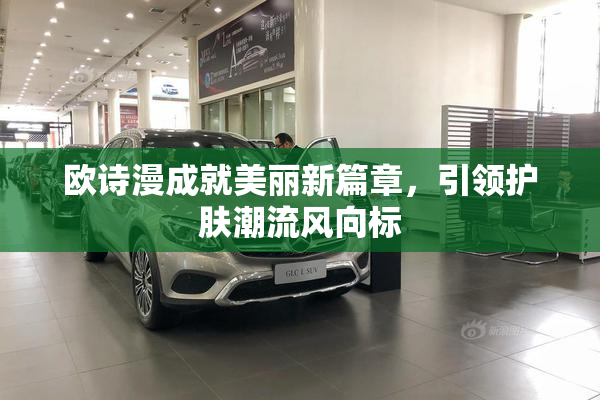 欧诗漫成就美丽新篇章，引领护肤潮流风向标
