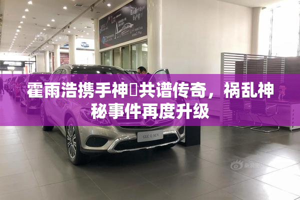 霍雨浩携手神祇共谱传奇，祸乱神秘事件再度升级