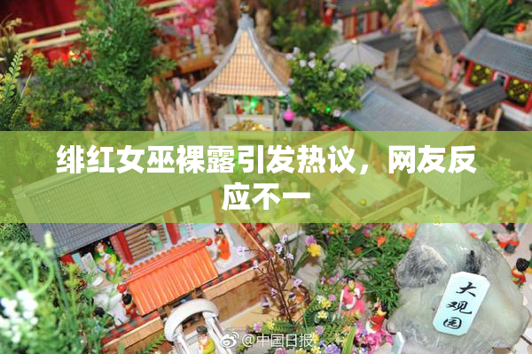 绯红女巫裸露引发热议，网友反应不一
