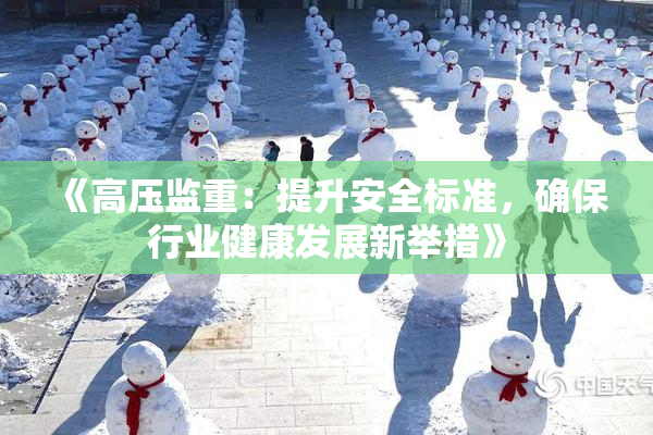 《高压监重：提升安全标准，确保行业健康发展新举措》