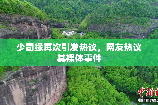 少司缘再次引发热议，网友热议其裸体事件